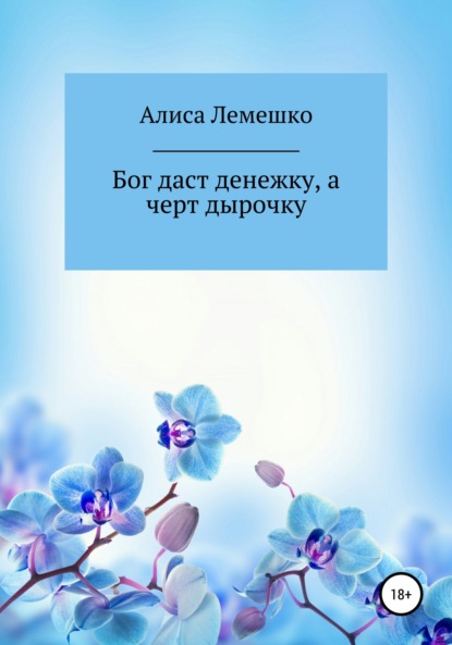 Бог даст денежку, а черт дырочку, и пойдет божья денежка в чертову дырочку — Алиса Лемешко