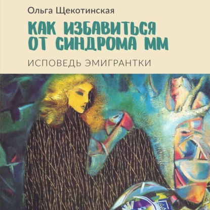 Как избавиться от синдрома ММ. Исповедь эмигрантки - Ольга Щекотинская