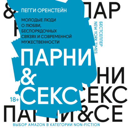 Парни & секс. Молодые люди о любви, беспорядочных связях и современной мужественности — Пегги Оренстейн