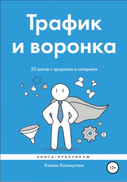 Трафик и воронка. 20 шагов к продажам в интернете. Книга-практикум - Камиль Калимуллин