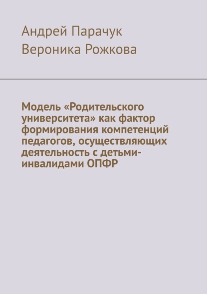 Модель «Родительского университета» как фактор формирования компетенций педагогов, осуществляющих деятельность с детьми-инвалидами ОПФР — Андрей Парачук