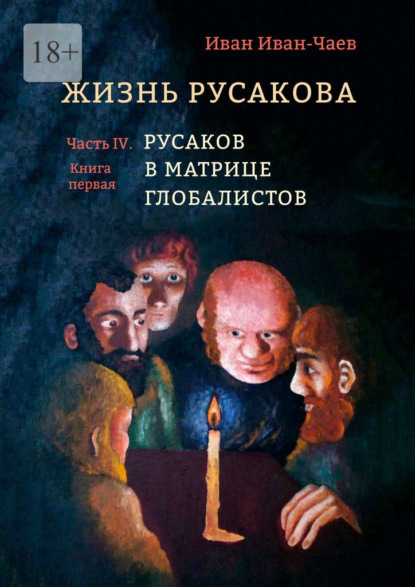 Жизнь Русакова. Часть IV. Русаков в Матрице Глобалистов (Книга первая) — Иван Иван-Чаев