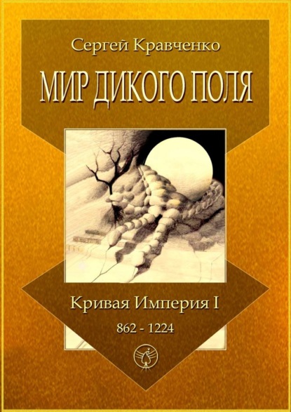 Мир Дикого поля. Кривая империя – I. 862–1224 - Сергей Иванович Кравченко