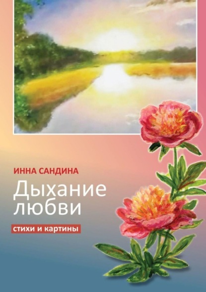 Дыхание любви. Стихи и картины - Инна Борисовна Сандина