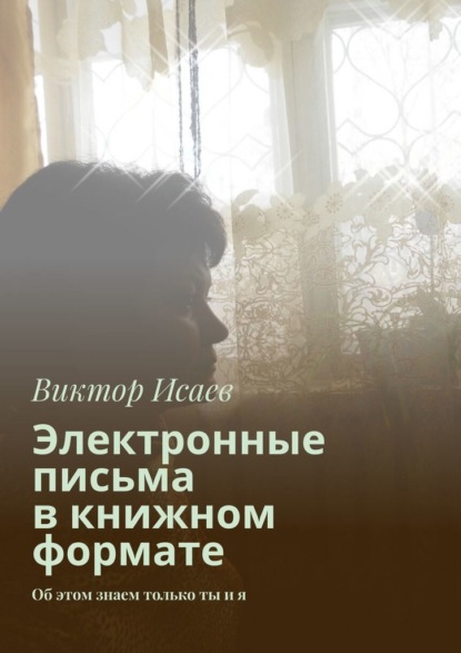 Электронные письма в книжном формате. Об этом знаем только ты и я — Виктор Исаев