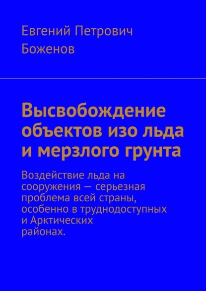 Высвобождение объектов изо льда и мерзлого грунта. Воздействие льда на сооружения – серьезная проблема всей страны, особенно в труднодоступных и Арктических районах - Евгений Петрович Боженов