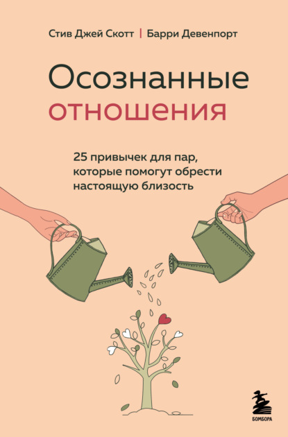 Осознанные отношения. 25 привычек для пар, которые помогут обрести настоящую близость — Стив Джей Скотт