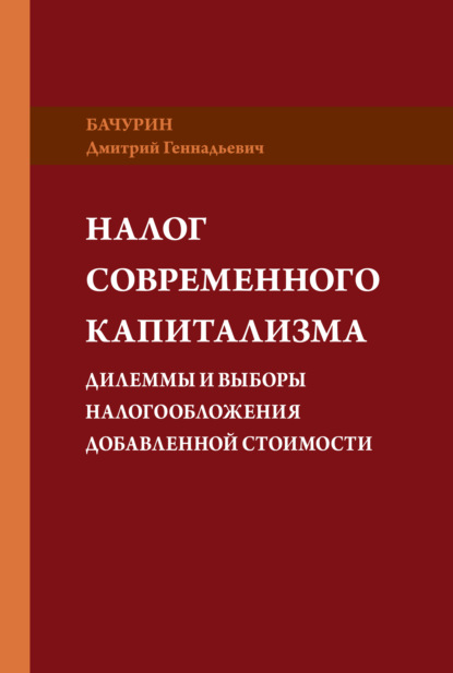 Налог современного капитализма. Дилеммы и выборы налогообложения добавленной стоимости - Дмитрий Бачурин