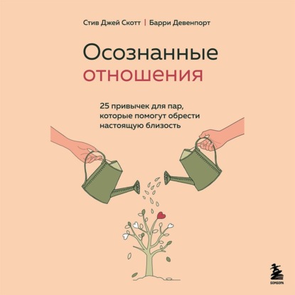 Осознанные отношения. 25 привычек для пар, которые помогут обрести настоящую близость — Стив Джей Скотт