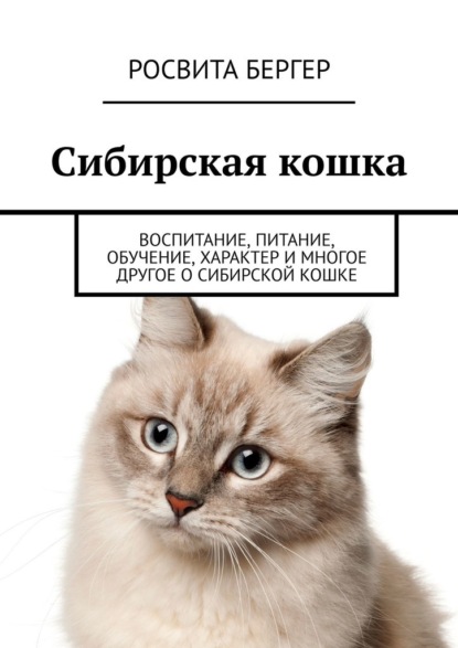 Сибирская кошка. Воспитание, питание, обучение, характер и многое другое о сибирской кошке - Росвита Бергер