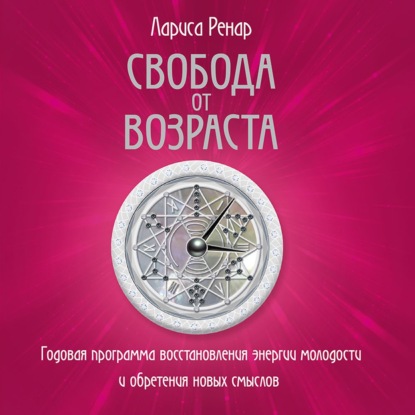 Свобода от возраста. Годовая программа восстановления энергии молодости и обретения новых смыслов — Лариса Ренар