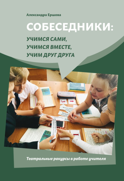 Собеседники: учимся сами, учимся вместе, учим друг друга. Театральные ракурсы в работе учителя - Александра Ершова