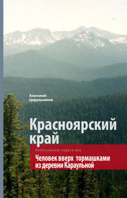 Неопознанная педагогика. Красноярский край. Человек вверх тормашками из деревни Караульной — Анатолий Цирульников