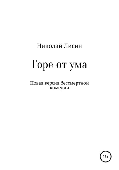 Горе от ума. Новая версия бессмертной комедии — Николай Николаевич Лисин