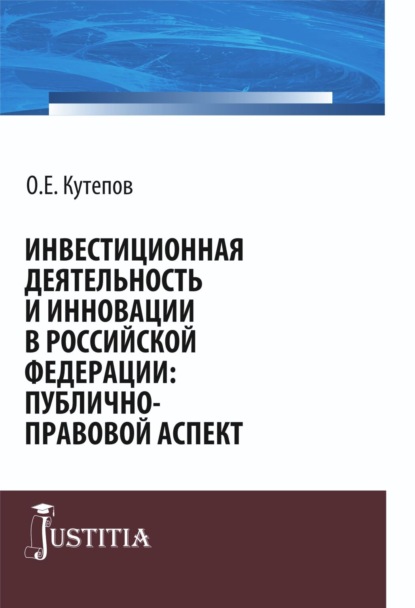 Инвестиционная деятельность и инновации в Российской Федерации: публично-правовой аспект. (Бакалавриат, Магистратура). Монография. - Олег Евгениевич Кутепов