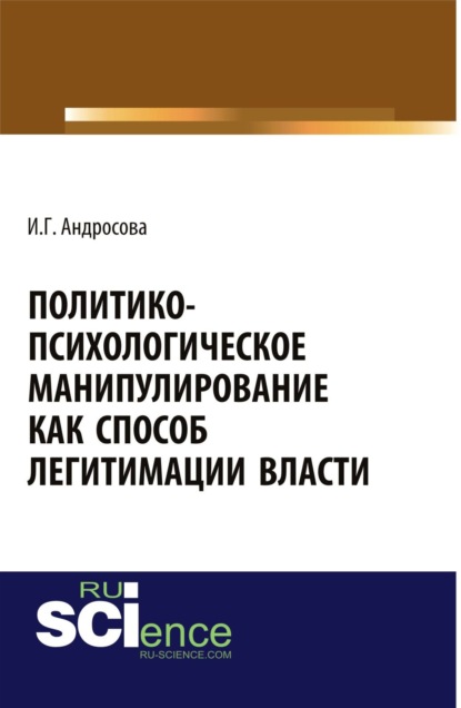 Политико-психологическое манипулирование как способ легитимации власти. (Аспирантура). Монография. - Ирина Геннадьевна Андросова