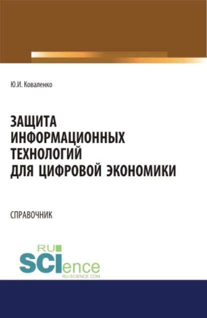 Защита информационных технологий для цифровой экономики. Справочник. (Аспирантура, Бакалавриат, Магистратура). Справочное издание. — Юрий Иванович Коваленко