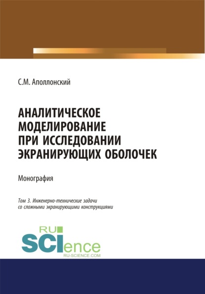 Аналитическое моделирование при исследовании экранирующих оболочек. Том 3. Инженерно-технические задачи со сложными экранирующими конструкциями. (Дополнительная научная литература). Монография. - Станислав Михайлович Аполлонский