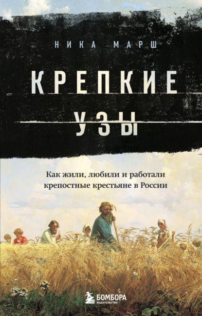 Крепкие узы. Как жили, любили и работали крепостные крестьяне в России — Ника Марш