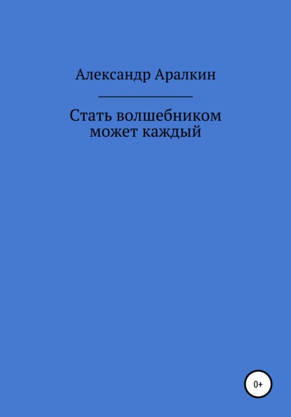 Стать волшебником может каждый — Александр Аралкин