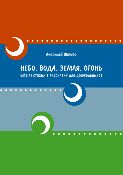 Небо. Вода. Земля. Огонь. Четыре стихии в рассказах для дошкольников - Анатолий Шапиро