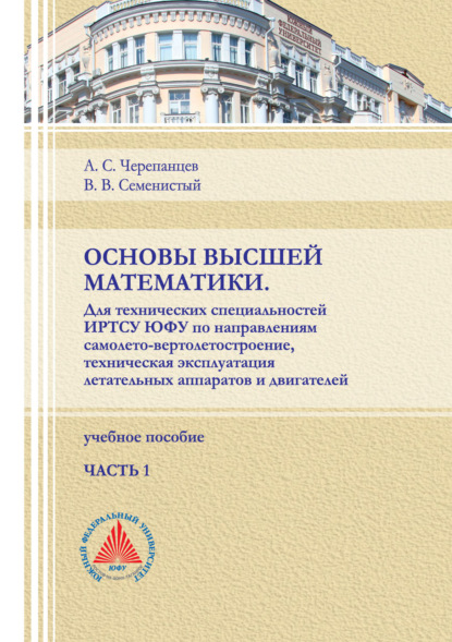 Основы высшей математики. Для технических специальностей ИРТСУ ЮФУ по направлениям самолето-вертолетостроение, техническая эксплуатация летательных аппаратов и двигателей. Часть 1 - А. С. Черепанцев