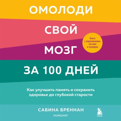 Омолоди свой мозг за 100 дней. Как улучшить память и сохранить здоровье до глубокой старости - Сабина Бреннан