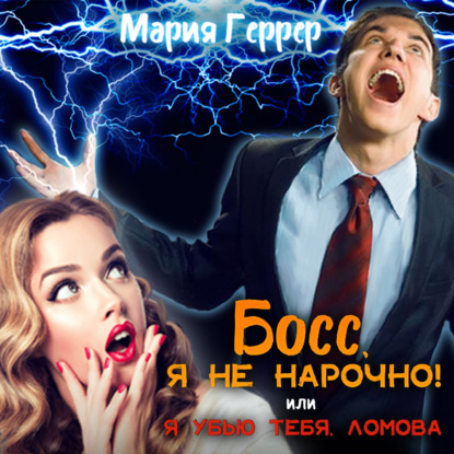 Босс, я не нарочно! или Я убью тебя, Ломова! - Мария Геррер