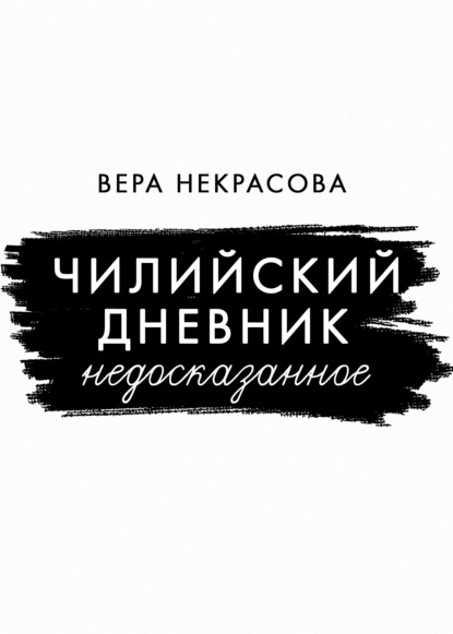 Чилийский дневник. Недосказанное - Вера Некрасова