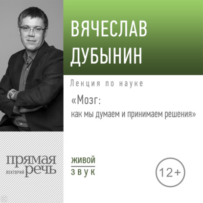 Лекция «Мозг: как мы думаем и принимаем решения» - Вячеслав Дубынин