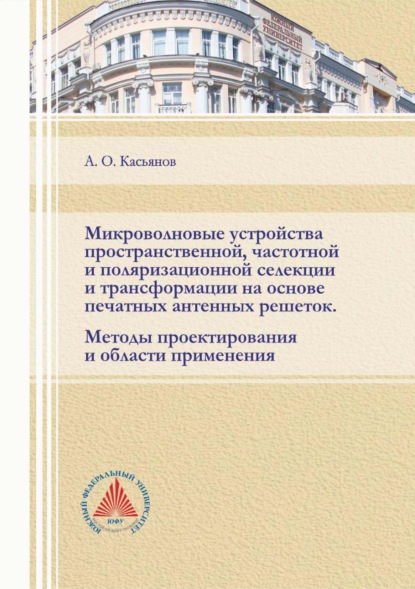 Микроволновые устройства пространственной, частотной и поляризационной селекции и трансформации на основе печатных антенных решеток. Методы проектирования и области применения — А. О. Касьянов