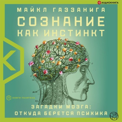 Сознание как инстинкт. Загадки мозга: откуда берется психика - Майкл Газзанига