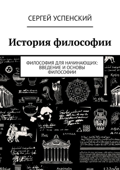 История философии. Философия для начинающих: введение и основы философии - Сергей Успенский