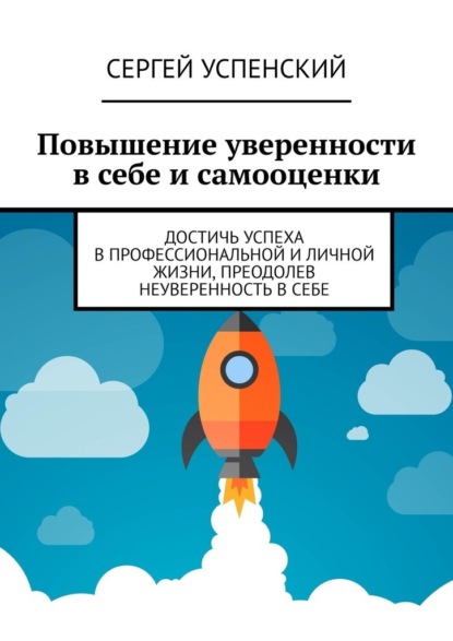 Повышение уверенности в себе и самооценки. Достичь успеха в профессиональной и личной жизни, преодолев неуверенность в себе - Сергей Успенский