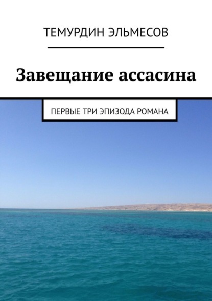 Завещание ассасина. Первые три эпизода романа - Темурдин Эльмесов