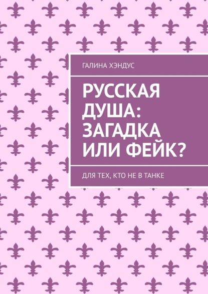 Русская душа: загадка или фейк? Для тех, кто не в танке — Галина Хэндус