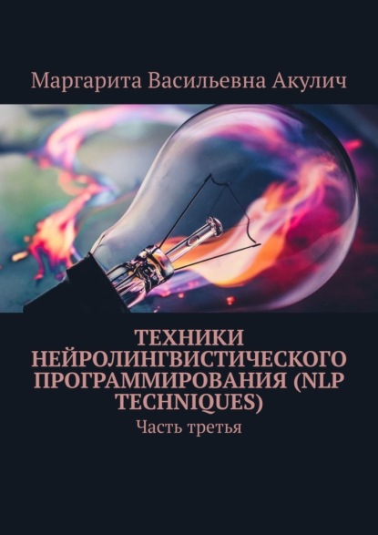 Техники нейролингвистического программирования (NLP techniques). Часть третья - Маргарита Васильевна Акулич