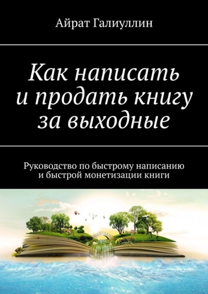 Как написать и продать книгу за выходные. Руководство по быстрому написанию и быстрой монетизации книги - Айрат Галиуллин