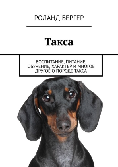 Такса. Воспитание, питание, обучение, характер и многое другое о породе такса — Роланд Бергер