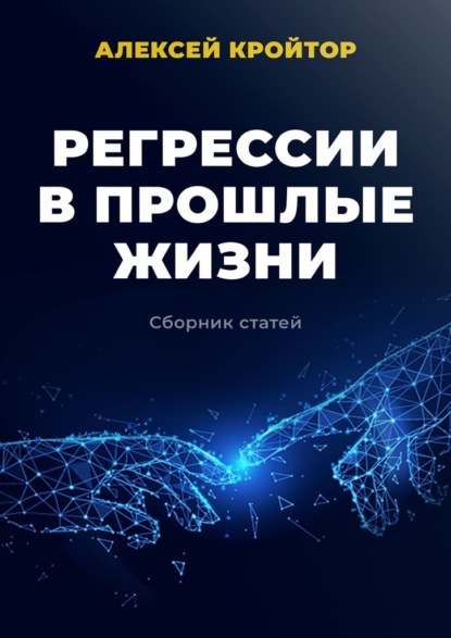 Регрессии в прошлые жизни. Сборник статей - Алексей Кройтор