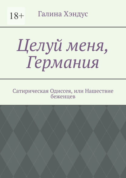 Целуй меня, Германия. Сатирическая Одиссея, или Нашествие беженцев — Галина Хэндус