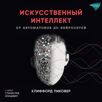 Искусственный интеллект. От автоматов до нейросетей - Клиффорд Пиковер