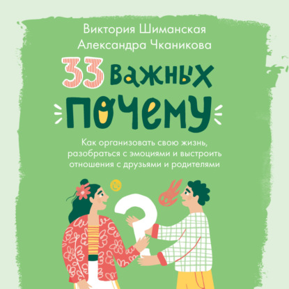 33 важных «почему». Как организовать свою жизнь, разобраться с эмоциями и выстроить отношения с друзьями и родителями - Виктория Шиманская