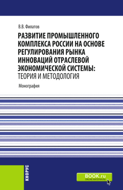 Развитие промышленного комплекса России на основе регулирования рынка инноваций отраслевой экономической системы: Теория и методология. (Аспирантура, Магистратура). Монография. - Владимир Владимирович Филатов