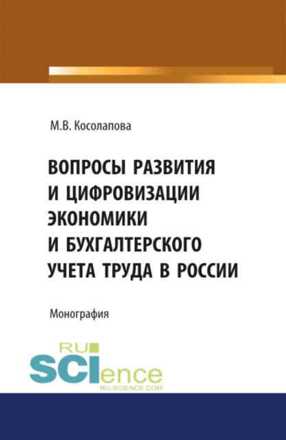 Вопросы развития и цифровизации экономики и бухгалтерского учета труда в России. (Аспирантура, Бакалавриат). Монография. — Марина Валентиновна Косолапова