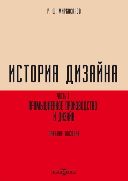 История дизайна. Часть 1. Промышленное производство и дизайн - Р. Ф. Мирхасанов