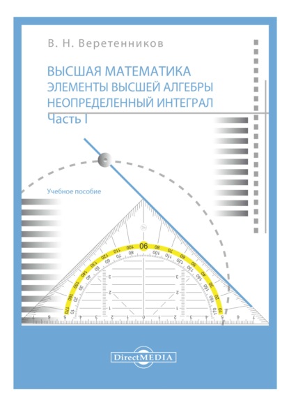 Высшая математика. Элементы высшей алгебры. Неопределенный интеграл. Ч. 1 - В. Н. Веретенников