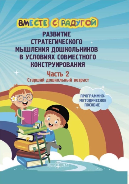 Вместе с радугой. Развитие стратегического мышления дошкольников в условиях совместного конструирования. Ч. 2. Старший дошкольный возраст - Коллектив авторов