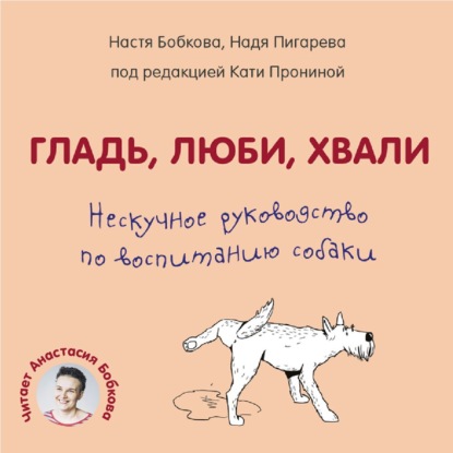 Гладь, люби, хвали. Нескучное руководство по воспитанию собаки — Анастасия Бобкова