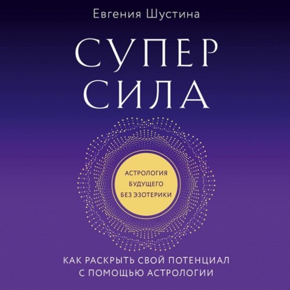 Суперсила. Как раскрыть свой потенциал с помощью астрологии - Евгения Шустина